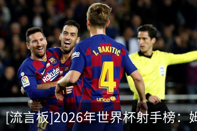 [流言板]2026年世界杯射手榜：姆巴佩10球领衔，梅西8球位列次席
